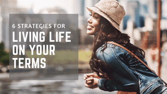 6 Strategies for Living Life on Your Terms
