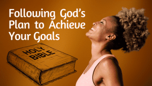 Following God’s Plans to Achieve Your Goals