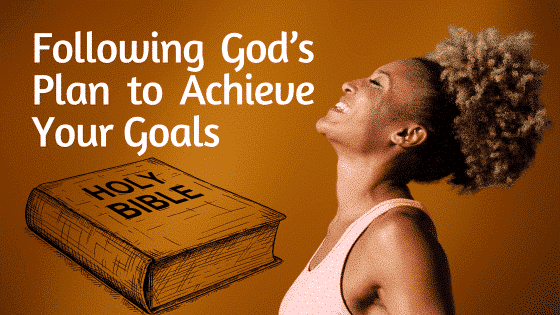 Following God’s Plans to Achieve Your Goals