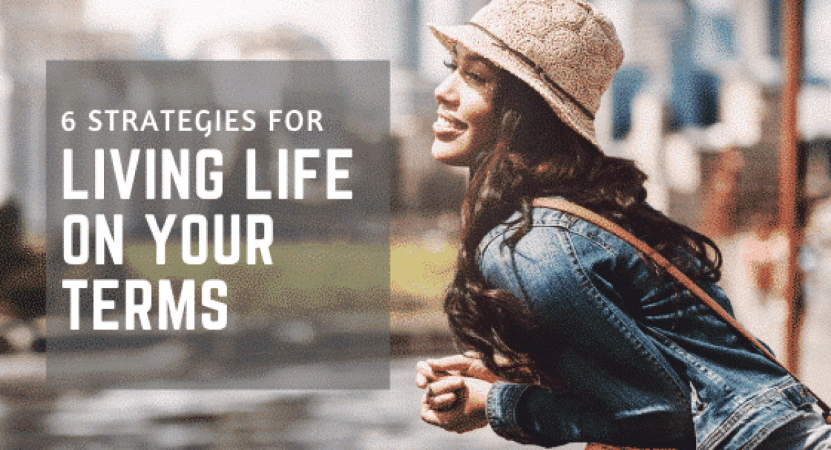 6 Strategies for Living Life on Your Terms